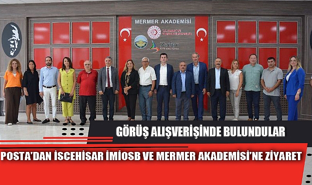 POSTA’DAN İSCEHİSAR İMİOSB VE MERMER AKADEMİSİ’NE ZİYARET