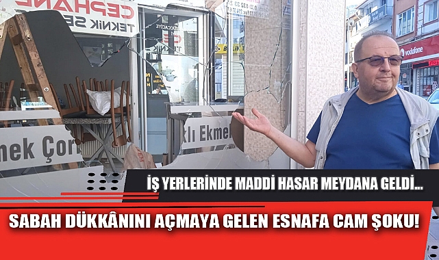 SABAH DÜKKÂNINI AÇMAYA GELEN ESNAFA CAM ŞOKU!