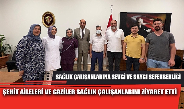 ŞEHİT AİLELERİ VE GAZİLER SAĞLIK ÇALIŞANLARINI ZİYARET ETTİ