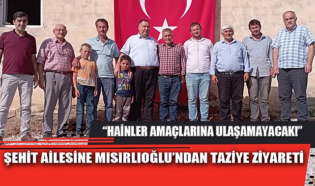 ŞEHİT AİLESİNE MISIRLIOĞLU’NDAN TAZİYE ZİYARETİ