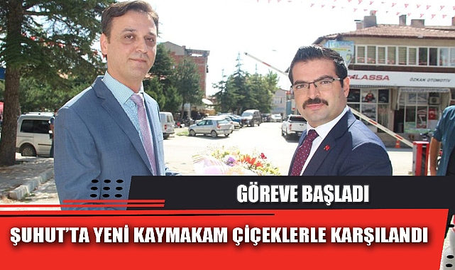ŞUHUT’TA YENİ KAYMAKAM ÇİÇEKLERLE KARŞILANDI