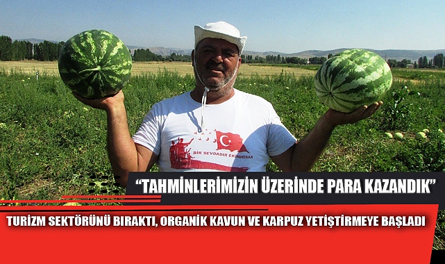 TURİZM SEKTÖRÜNÜ BIRAKTI, ORGANİK KAVUN VE KARPUZ YETİŞTİRMEYE BAŞLADI