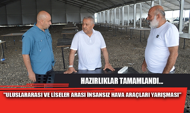 "ULUSLARARASI VE LİSELER ARASI İNSANSIZ HAVA ARAÇLARI YARIŞMASI" HAZIRLIKLARI TAMAMLANDI