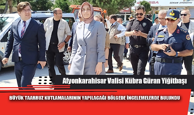 VALİ YİĞİTBAŞI, BÜYÜK TAARRUZ KUTLAMALARININ YAPILACAĞI BÖLGEDE İNCELEMELERDE BULUNDU