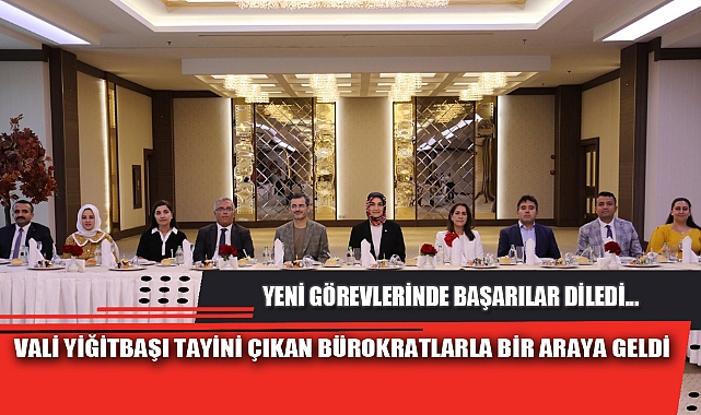 VALİ YİĞİTBAŞI TAYİNİ ÇIKAN BÜROKRATLARLA BİR ARAYA GELDİ