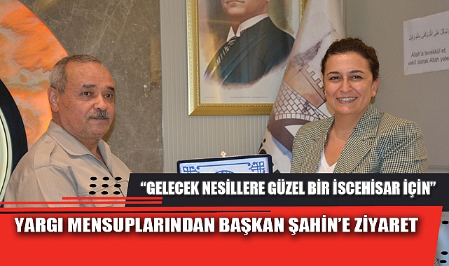 YARGI MENSUPLARINDAN BAŞKAN ŞAHİN’E ZİYARET