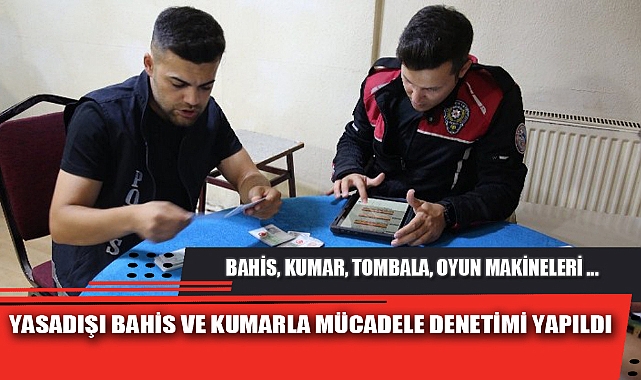 YASADIŞI BAHİS VE KUMARLA MÜCADELE DENETİMİ YAPILDI