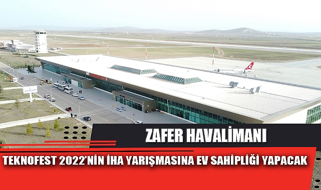 ZAFER HAVALİMANI, TEKNOFEST 2022’NİN İHA YARIŞMASINA EV SAHİPLİĞİ YAPACAK
