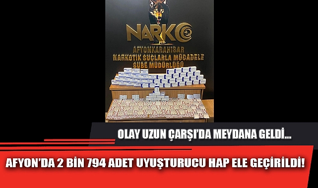 AFYON’DA 2 BİN 794 ADET UYUŞTURUCU HAP ELE GEÇİRİLDİ!