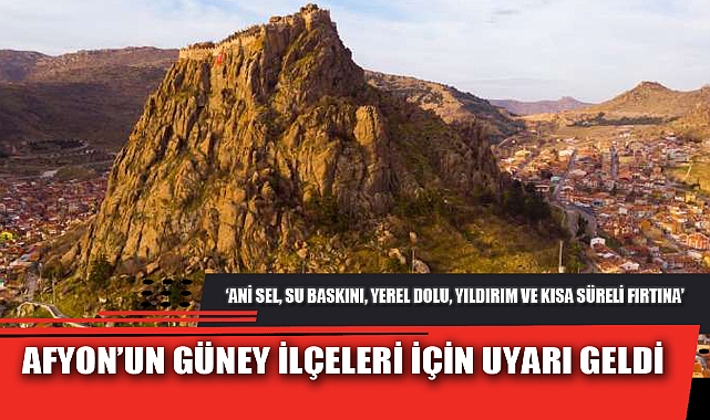 AFYON’UN GÜNEY İLÇELERİ İÇİN UYARI GELDİ