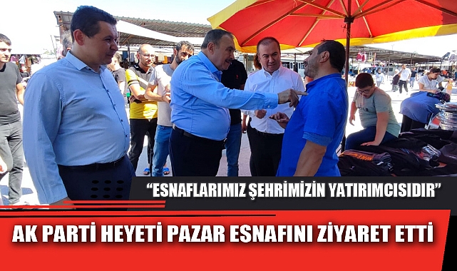 AK PARTİ HEYETİ PAZAR ESNAFINI ZİYARET ETTİ