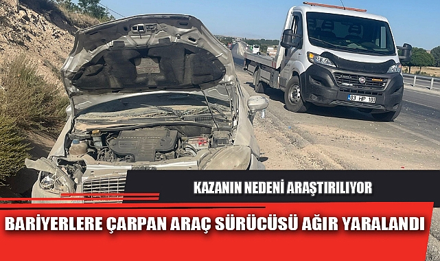 BARİYERLERE ÇARPAN ARAÇ SÜRÜCÜSÜ AĞIR YARALANDI