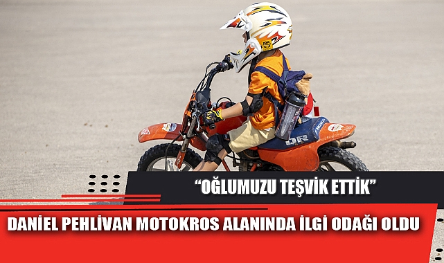 DANİEL PEHLİVAN MOTOKROS ALANINDA İLGİ ODAĞI OLDU  