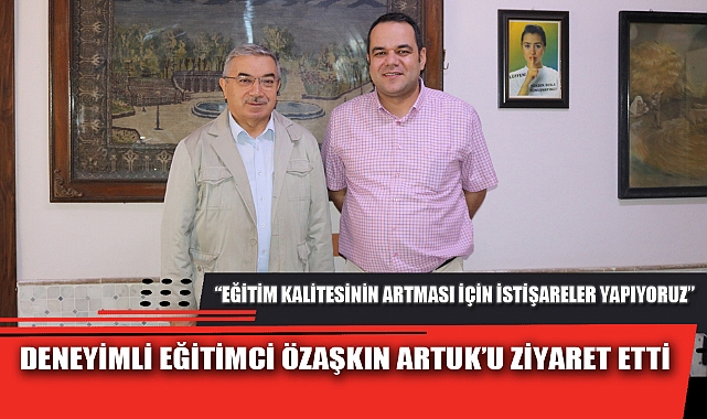 DENEYİMLİ EĞİTİMCİ ÖZAŞKIN ARTUK’U ZİYARET ETTİ