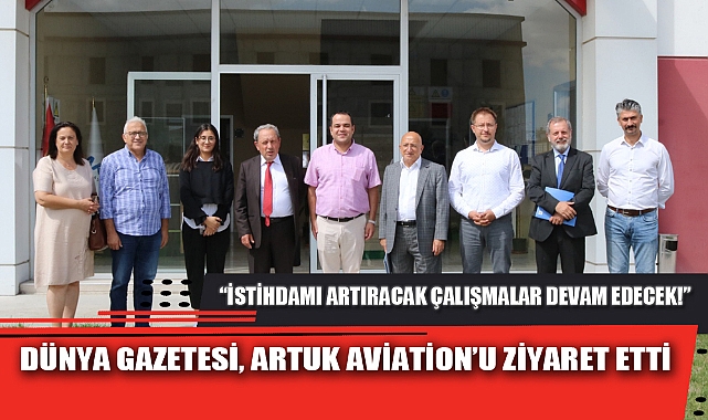 DÜNYA GAZETESİ ARTUK AVİATİON’U ZİYARET ETTİ