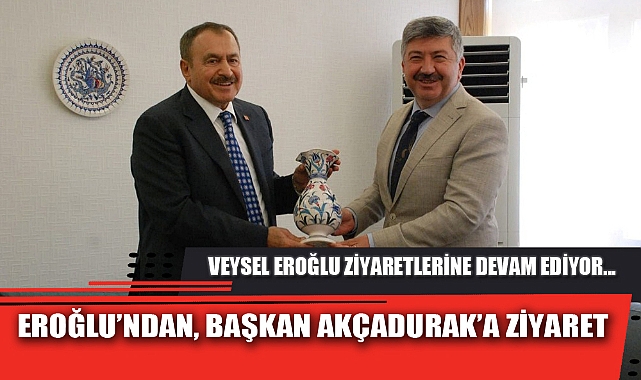 EROĞLU’NDAN, BAŞKAN AKÇADURAK’A ZİYARET