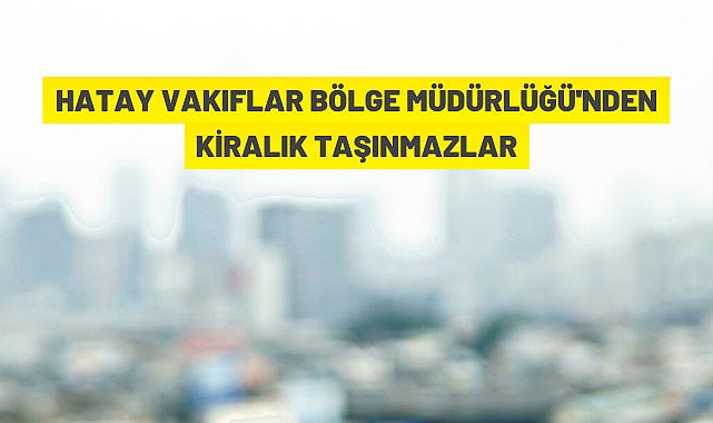 Hatay Vakıflar Bölge Müdürlüğü 24 adet taşınmazı kiraya verecek