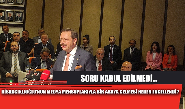 HİSARCIKLIOĞLU’NUN MEDYA MENSUPLARIYLA BİR ARAYA GELMESİ NEDEN ENGELLENDİ?