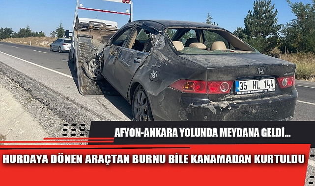 HURDAYA DÖNEN ARAÇTAN BURNU BİLE KANAMADAN KURTULDU