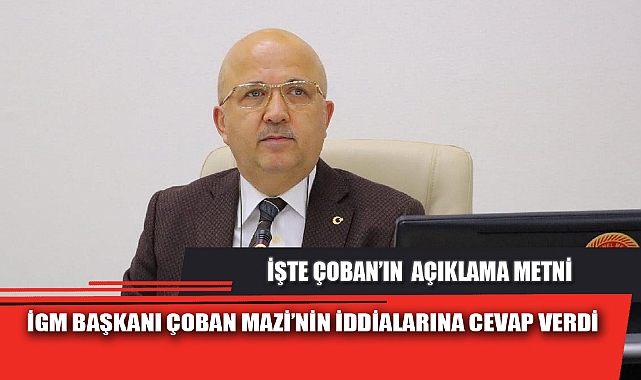 İGM BAŞKANI ÇOBAN MAZİ’NİN İDDİALARINA CEVAP VERDİ