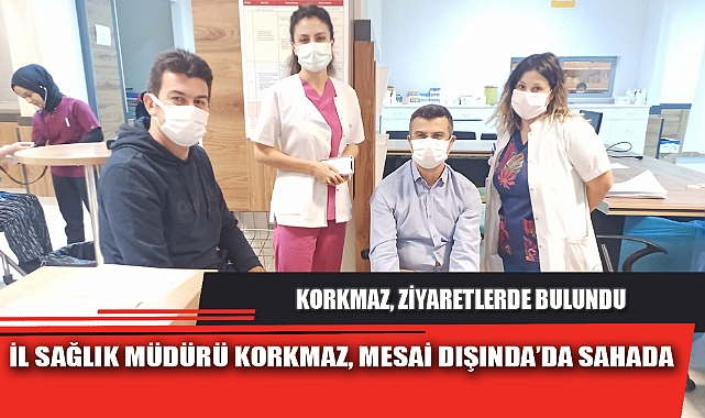 İL SAĞLIK MÜDÜRÜ KORKMAZ, MESAİ DIŞINDA’DA SAHADA