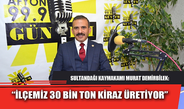 “İLÇEMİZ 30 BİN TON KİRAZ ÜRETİYOR”