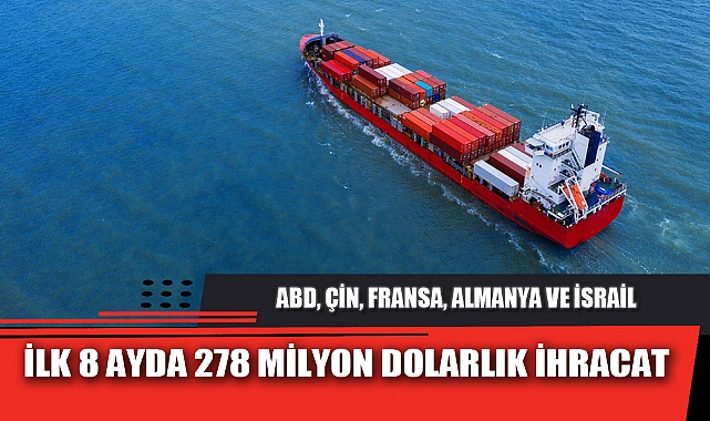 İLK 8 AYDA 278 MİLYON DOLARLIK İHRACAT