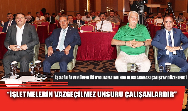 İŞ SAĞLIĞI VE GÜVENLİĞİ UYGULAMALARINDA ULUSLARARASI ÇALIŞTAY DÜZENLENDİ