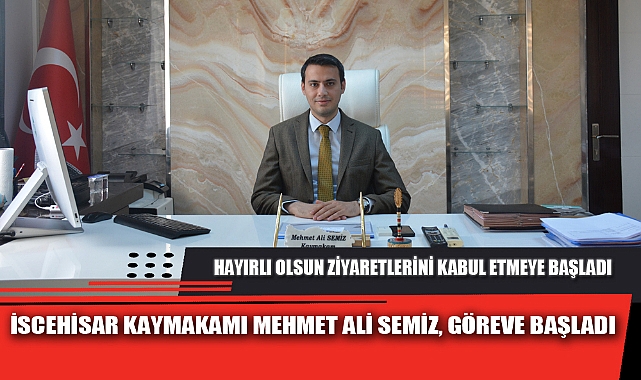 İSCEHİSAR KAYMAKAMI MEHMET ALİ SEMİZ, GÖREVE BAŞLADI
