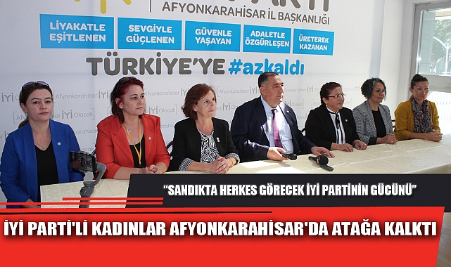 İYİ PARTİ'Lİ KADINLAR AFYONKARAHİSAR'DA ATAĞA KALKTI
