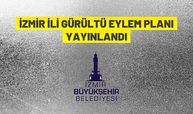 İZMİR İLİ GÜRÜLTÜLÜ EYLEM PLANI YAYINLANDI