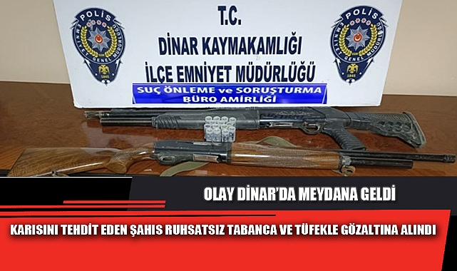 KARISINI TEHDİT EDEN ŞAHIS RUHSATSIZ TABANCA VE TÜFEKLE GÖZALTINA ALINDI