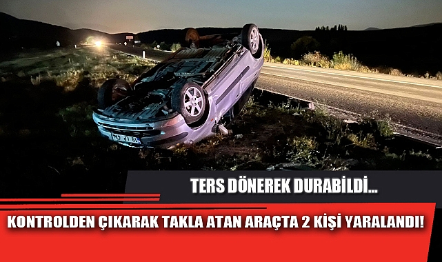 KONTROLDEN ÇIKARAK TAKLA ATAN ARAÇTA 2 KİŞİ YARALANDI!