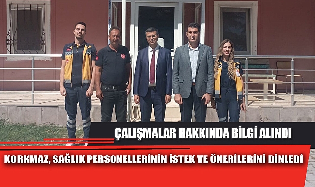 KORKMAZ, SAĞLIK PERSONELLERİNİN İSTEK VE ÖNERİLERİNİ DİNLEDİ