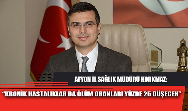 “KRONİK HASTALIKLAR DA ÖLÜM ORANLARI YÜZDE 25 DÜŞECEK”