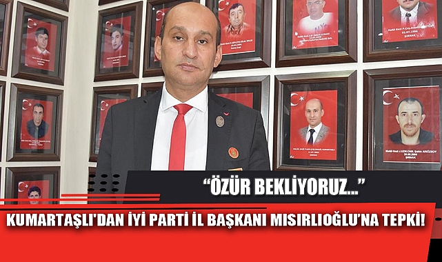 KUMARTAŞLI'DAN İYİ PARTİ İL BAŞKANI MISIRLIOĞLU’NA TEPKİ!