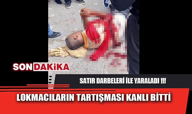 LOKMACILARIN TARTIŞMASI KANLI BİTTİ