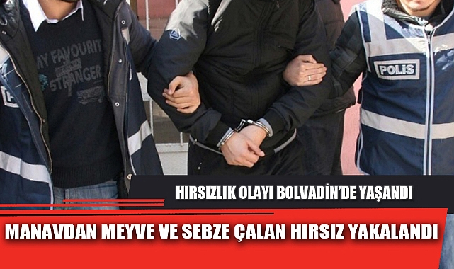 MANAVDAN MEYVE VE SEBZE ÇALAN HIRSIZ YAKALANDI