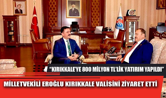 MİLLETVEKİLİ EROĞLU KIRIKKALE VALİSİNİ ZİYARET ETTİ