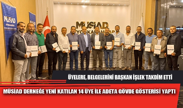 MÜSİAD DERNEĞE YENİ KATILAN 14 ÜYE İLE ADETA GÖVDE GÖSTERİSİ YAPTI