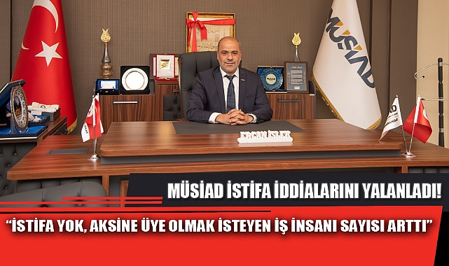 MÜSİAD İSTİFA İDDİALARINI YALANLADI