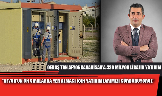 OEDAŞ’TAN AFYONKARAHİSAR’A 430 MİLYON LİRALIK YATIRIM