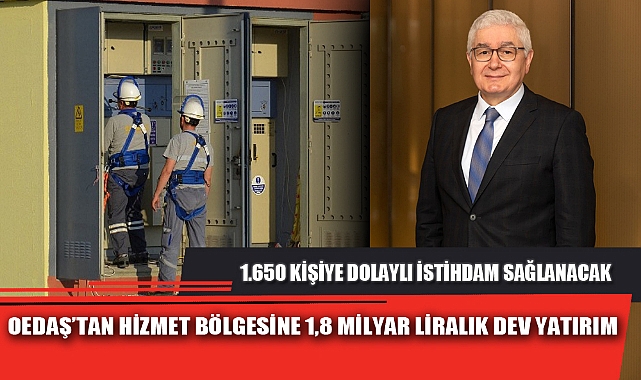 OEDAŞ’TAN HİZMET BÖLGESİNE 1,8 MİLYAR LİRALIK DEV YATIRIM