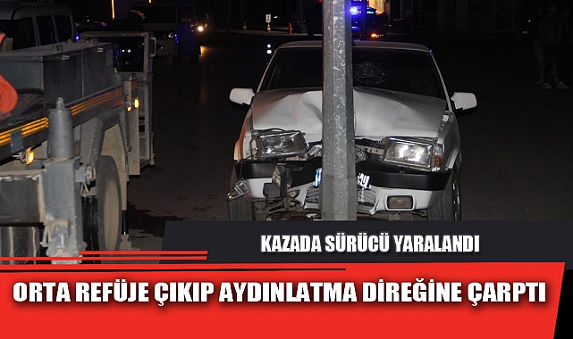 ORTA REFÜJE ÇIKIP AYDINLATMA DİREĞİNE ÇARPTI