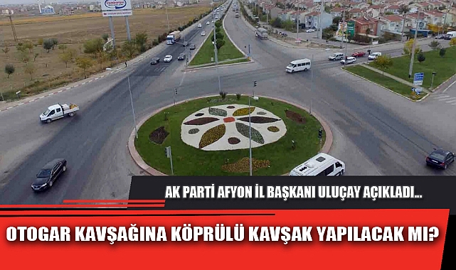 OTOGAR KAVŞAĞINA KÖPRÜLÜ KAVŞAK YAPILACAK MI?