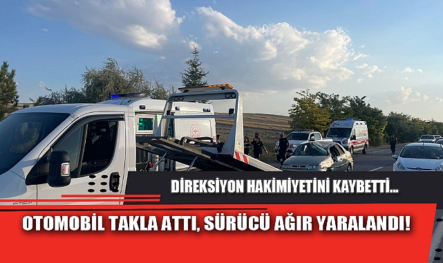 OTOMOBİL TAKLA ATTI, SÜRÜCÜ AĞIR YARALANDI!