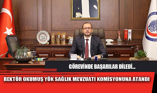 REKTÖR OKUMUŞ YÖK SAĞLIK MEVZUATI KOMİSYONUNA ATANDI