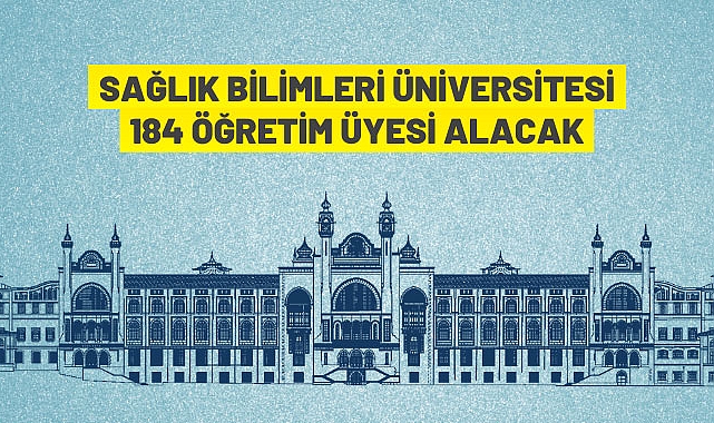 SAĞLIK BİLİMLERİ ÜNİVERSİTESİ 184 ÖĞRETİM ÜYESİ ALIYOR