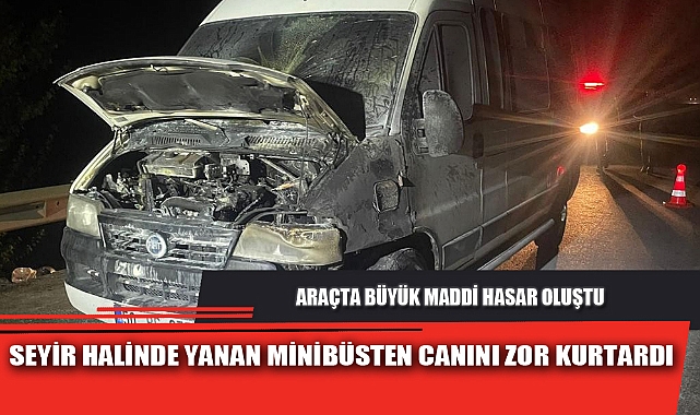 SEYİR HALİNDE YANAN MİNİBÜSTEN CANINI ZOR KURTARDI