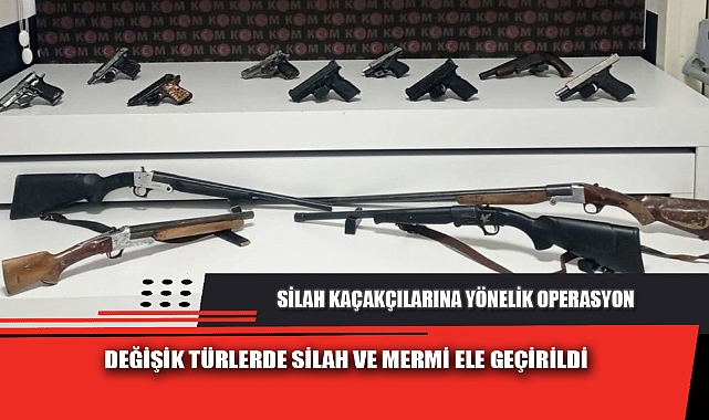 SİLAH KAÇAKÇILARINA YÖNELİK OPERASYON